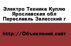 Электро-Техника Куплю. Ярославская обл.,Переславль-Залесский г.